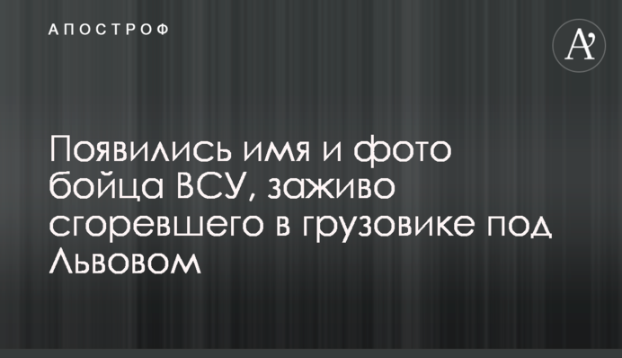 З'явилися ім'я і фото бійця ЗСУ, який живцем згорів у вантажівці під Львовом