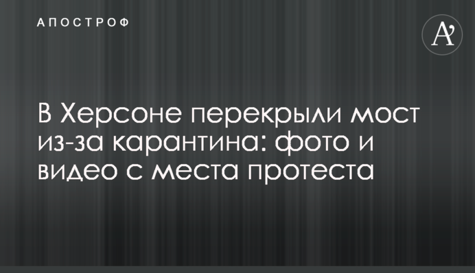 У Херсоні перекрили міст через карантин: фото і відео з місця протесту
