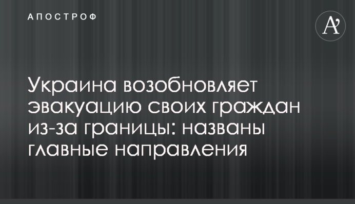 Украина возобновляет эвакуацию своих граждан из-за границы: названы главные направления
