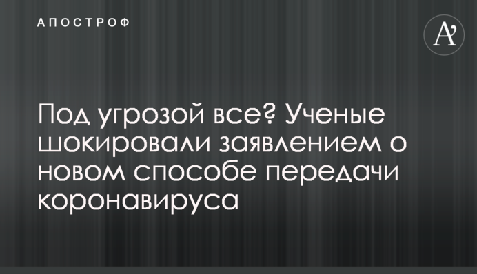 Под угрозой все? Ученые шокировали заявлением о новом способе передачи коронавируса