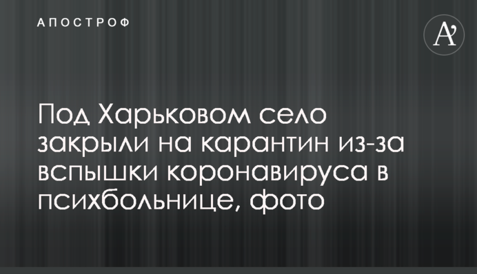 Під Харковом село закрили на карантин через спалах коронавірусу в психлікарні, фото