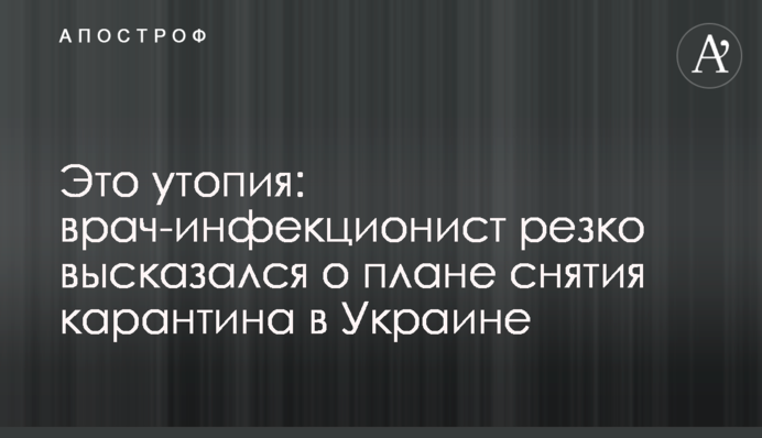 Це утопія: лікар-інфекціоніст різко висловився про план зняття карантину в Україні