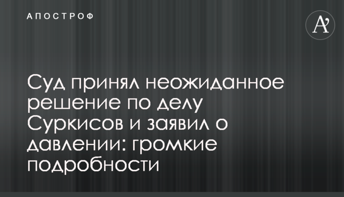 Суд принял неожиданное решение по делу Суркисов и заявил о давлении: громкие подробности
