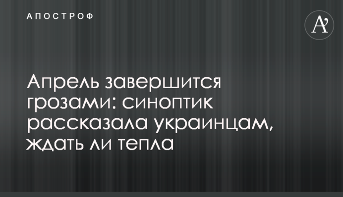 Апрель завершится грозами: синоптик рассказала украинцам, ждать ли тепла
