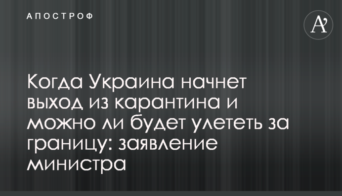 Когда Украина начнет выход из карантина и можно ли будет улететь за границу: заявление министра