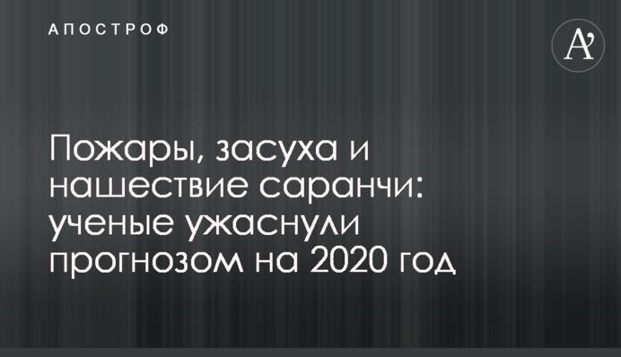 Пожары, засуха и нашествие саранчи: ученые ужаснули прогнозом на 2020 год