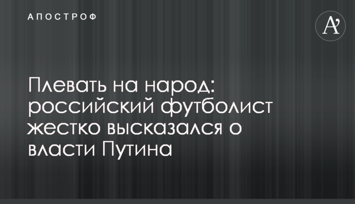 Плювати на народ: російський футболіст жорстко висловився про владу Путіна