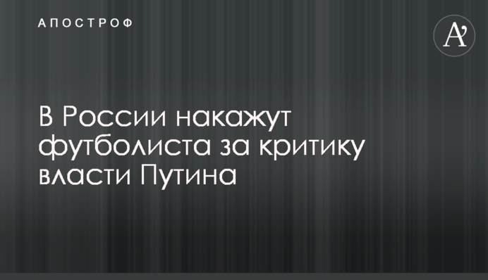 У Росії покарають футболіста за критику влади Путіна