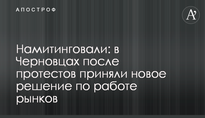 Намітингували: в Чернівцях після протестів прийняли нове рішення щодо роботи ринків