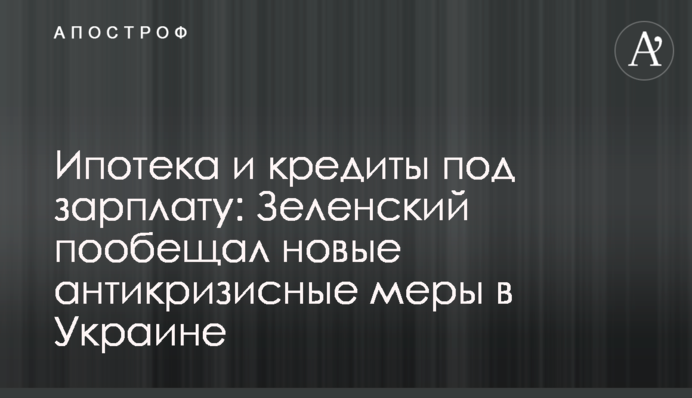 Ипотека и кредиты под зарплату: Зеленский пообещал новые антикризисные меры в Украине
