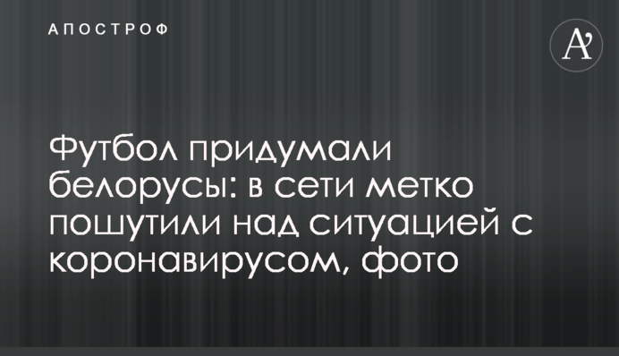 Футбол придумали белорусы: в сети метко пошутили над ситуацией с коронавирусом, фото