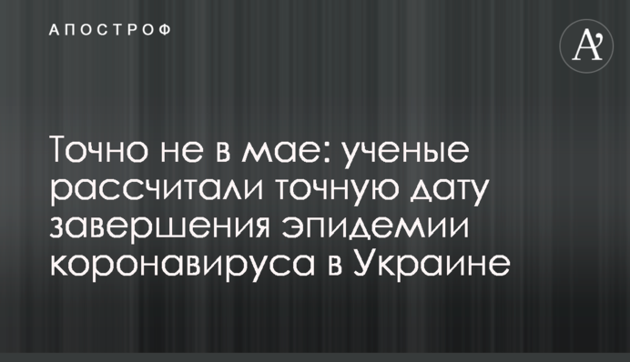 Не в травні: вчені розрахували точну дату завершення епідемії коронавірусу в Україні