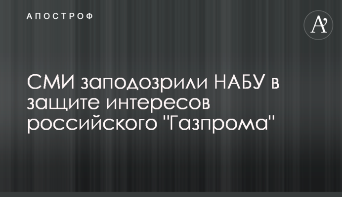 ЗМІ запідозрили НАБУ в захисті інтересів російського "Газпрому"