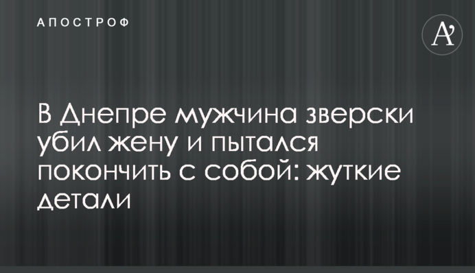 ​У Дніпрі чоловік по-звірячому вбив дружину і намагався накласти на себе руки: моторошні деталі