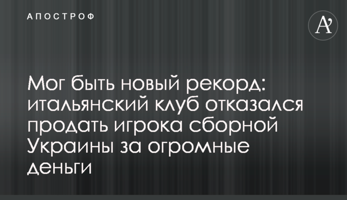 Мог быть новый рекорд: итальянский клуб отказался продать игрока сборной Украины за огромные деньги