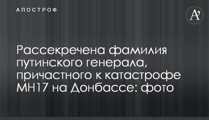Рассекречена фамилия путинского генерала, причастного к катастрофе MH17 на Донбассе: фото