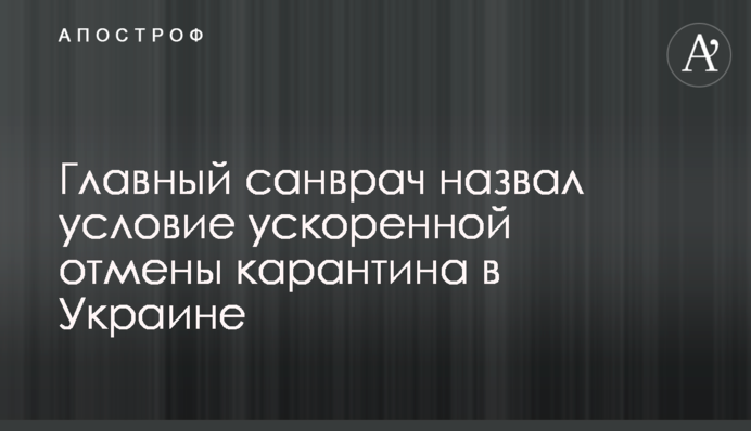 ​Головний санлікар назвав умову прискореного скасування карантину в Україні
