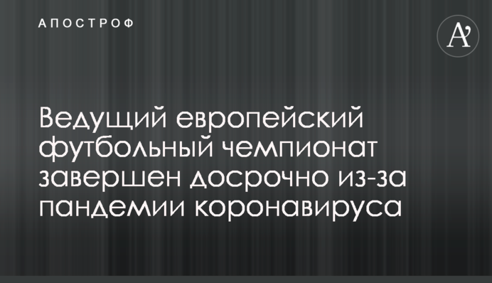 Провідний європейський футбольний чемпіонат завершено достроково через пандемію коронавирусу
