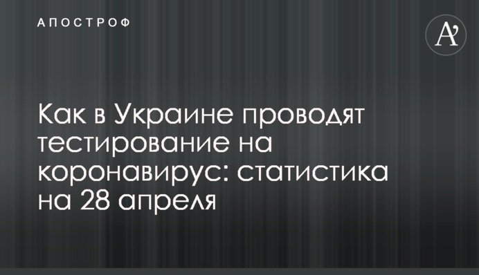 Как в Украине проводят тестирование на коронавирус: статистика на 28 апреля