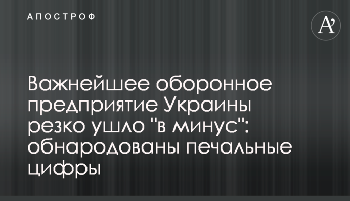 Найважливіше оборонне підприємство України різко пішло "в мінус": оприлюднено сумні цифри