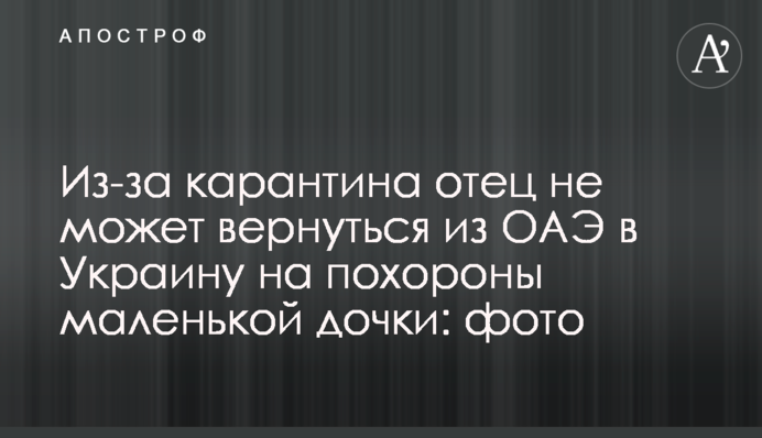 Из-за карантина отец не может вернуться из ОАЭ в Украину на похороны маленькой дочки: фото