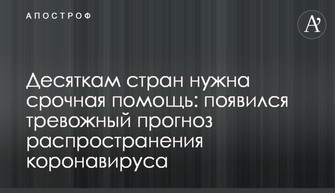 Десяткам стран нужна срочная помощь: появился тревожный прогноз распространения коронавируса