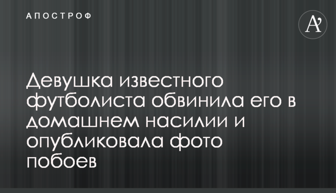 Девушка известного футболиста обвинила его в домашнем насилии и опубликовала фото побоев