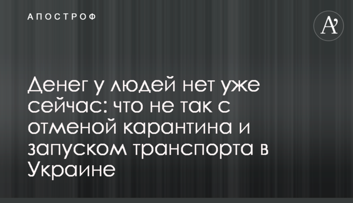 Денег у людей нет уже сейчас: что не так с отменой карантина и запуском транспорта в Украине