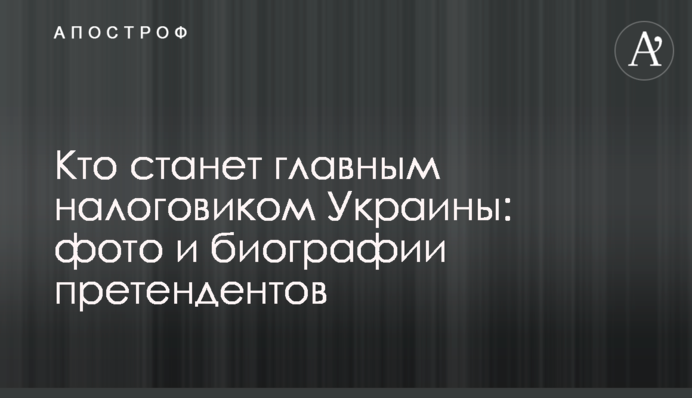 Хто стане головним податківцем України: фото і біографії претендентів