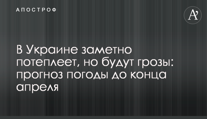 В Украине заметно потеплеет, но будут грозы: прогноз погоды до конца апреля