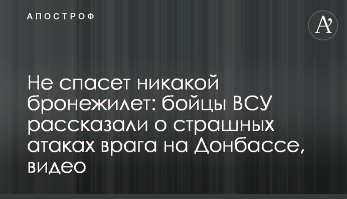 Не врятує ніякий бронежилет: бійці ЗСУ розповіли про страшні атаки ворога на Донбасі, відео