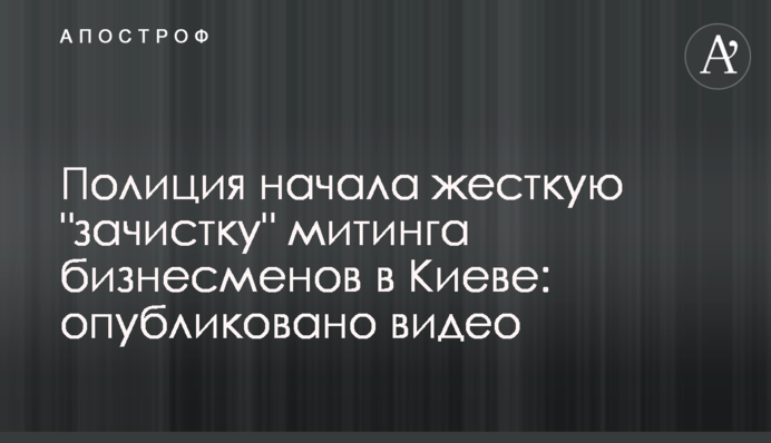 Поліція почала жорстку "зачистку" мітингу бізнесменів в Києві: опубліковано відео