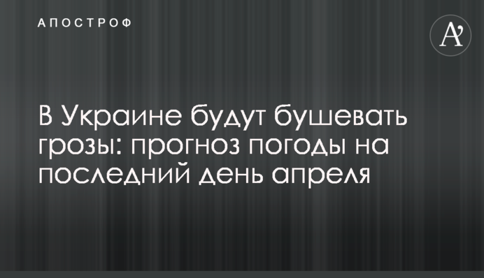 В Украине будут бушевать грозы: прогноз погоды на последний день апреля