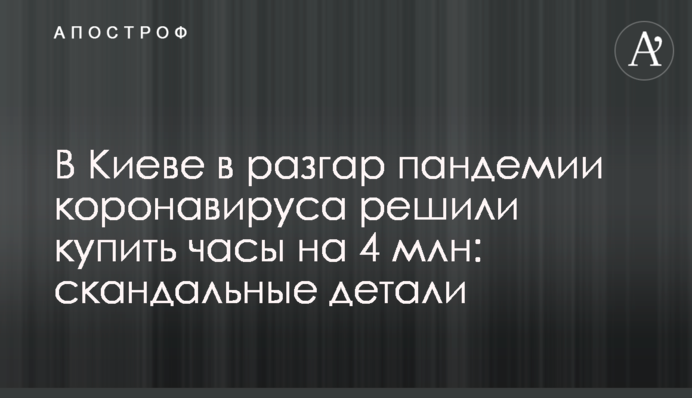 У Києві в розпал пандемії коронавірусу вирішили купити годинники на 4 млн: скандальні деталі