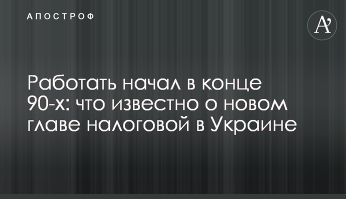 Працювати почав у кінці 90-х: що відомо про нового главу податкової в Україні