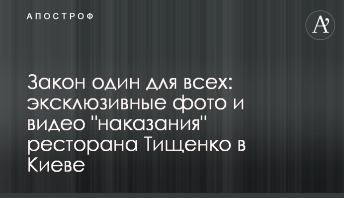 Закон один для всех: эксклюзивные фото и видео "наказания" ресторана Тищенко в Киеве