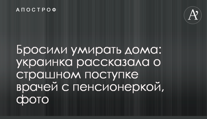 Покинули помирати вдома: українка розповіла про страшний вчинок лікарів з пенсіонеркою, фото
