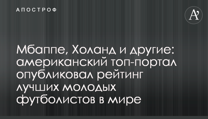 Мбаппе, Голанд та інші: американський топ-портал опублікував рейтинг найкращих молодих футболістів у світі