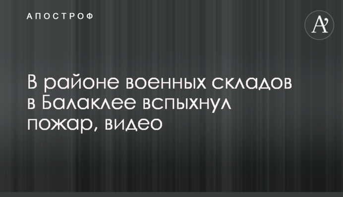 В районе военных складов в Балаклее вспыхнул пожар, видео