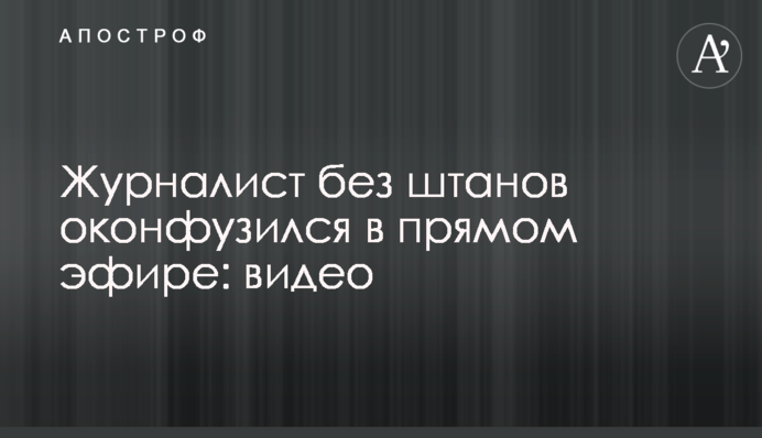 Журналіст без штанів осоромився в прямому ефірі: відео