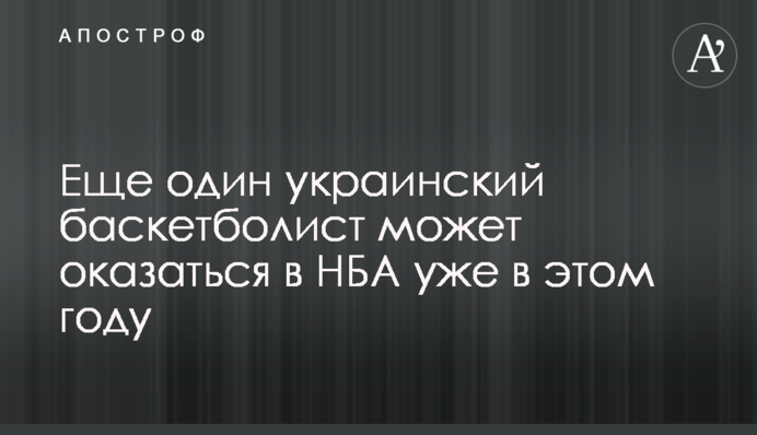 Еще один украинский баскетболист может оказаться в НБА уже в этом году