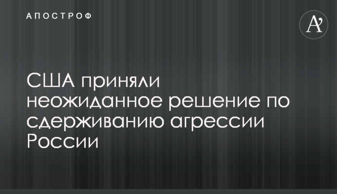 США приняли неожиданное решение по сдерживанию агрессии России