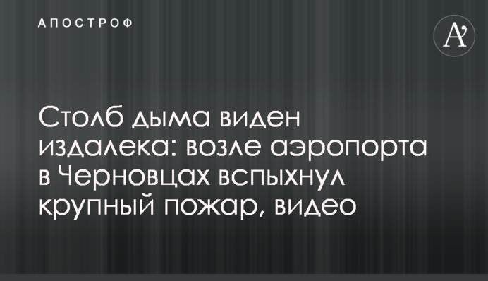 Стовп диму видно здалеку: біля аеропорту в Чернівцях спалахнула велика пожежа, відео
