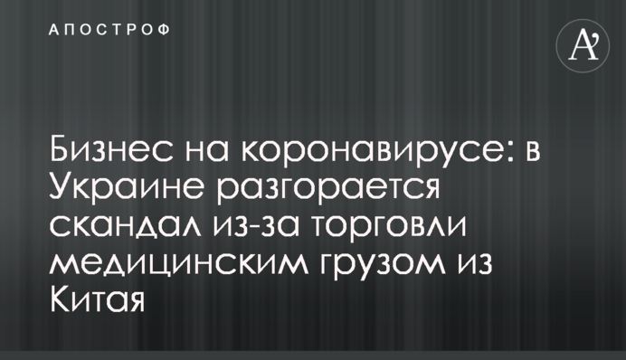 Бізнес на коронавірусі: в Україні розгорається скандал через торгівлю медичним вантажем з Китаю