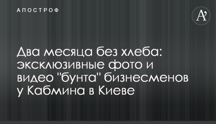 Два місяці без хліба: ексклюзивні фото та відео "бунту" бізнесменів під Кабміном в Києві