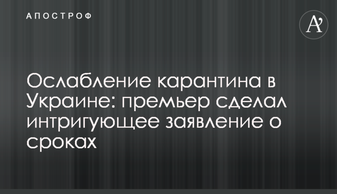 Ослаблення карантину в Україні: прем'єр зробив інтригуючу заяву про терміни