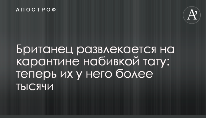 Британец развлекается на карантине набивкой тату: теперь их у него более тысячи