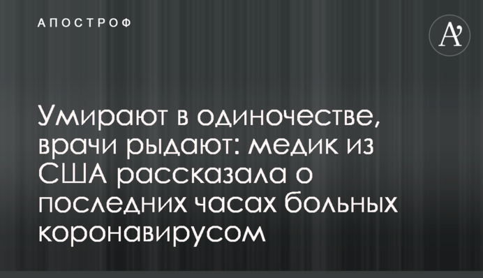 Умирают в одиночестве: медик из США рассказала о последних часах больных коронавирусом