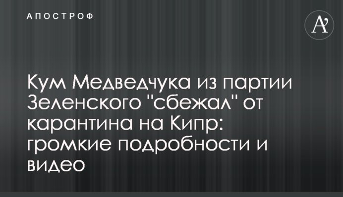 Кум Медведчука з партії Зеленського "втік" від карантину на Кіпр: гучні подробиці і відео