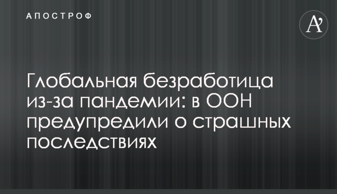 Глобальне безробіття через пандемію: в ООН попередили про страшні наслідки